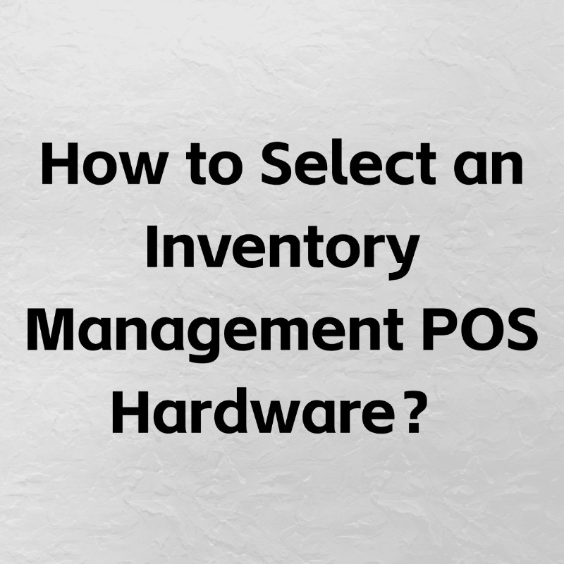 How to Select an Inventory Management POS Hardware