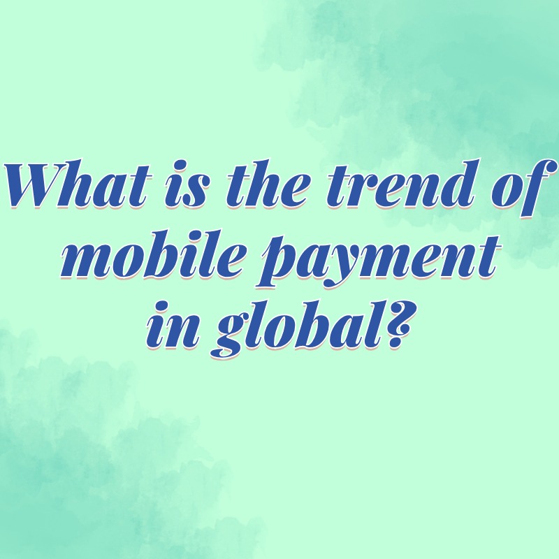 What is the trend of mobile payment in global?